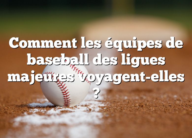 Comment les équipes de baseball des ligues majeures voyagent-elles ?